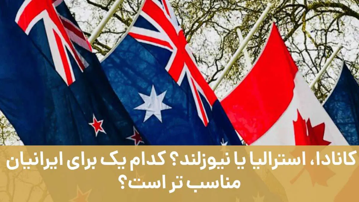 کانادا، استرالیا یا نیوزلند؟ کدام یک برای ایرانیان مناسب تر است؟